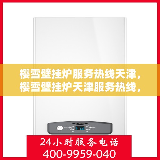 樱雪壁挂炉服务热线天津，樱雪壁挂炉天津服务热线，专业维修与售后支持