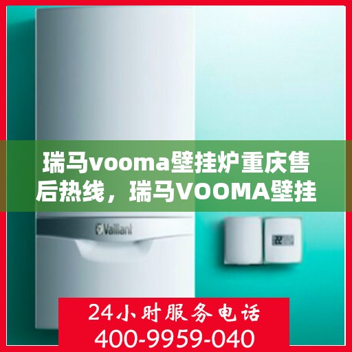 瑞马vooma壁挂炉重庆售后热线，瑞马VOOMA壁挂炉重庆售后热线，专业服务，贴心保障