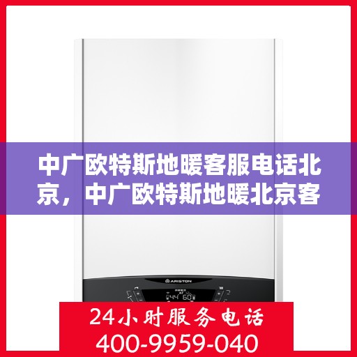 中广欧特斯地暖客服电话北京，中广欧特斯地暖北京客服热线及咨询电话号码