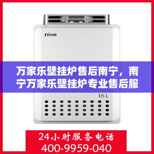 万家乐壁挂炉售后南宁，南宁万家乐壁挂炉专业售后服务支持