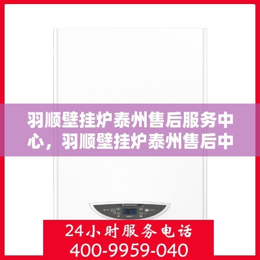 羽顺壁挂炉泰州售后服务中心，羽顺壁挂炉泰州售后中心，专业维修，贴心服务