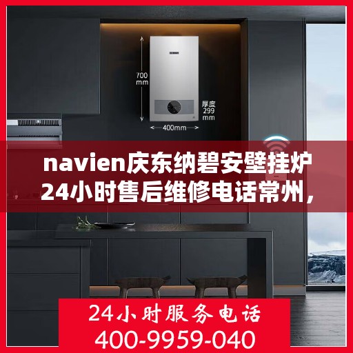 navien庆东纳碧安壁挂炉24小时售后维修电话常州，Navien庆东纳碧安壁挂炉常州24小时专业售后维修服务电话