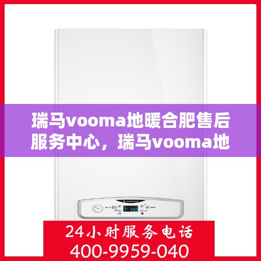 瑞马vooma地暖合肥售后服务中心，瑞马vooma地暖合肥售后服务中心，专业维修，贴心服务