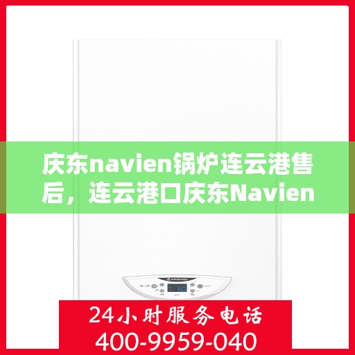 庆东navien锅炉连云港售后，连云港口庆东Navien锅炉专业售后服务团队