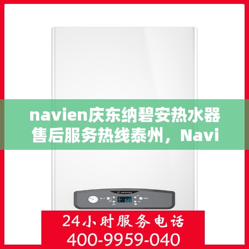 navien庆东纳碧安热水器售后服务热线泰州，Navien庆东纳碧安热水器泰州售后服务热线及维修指南