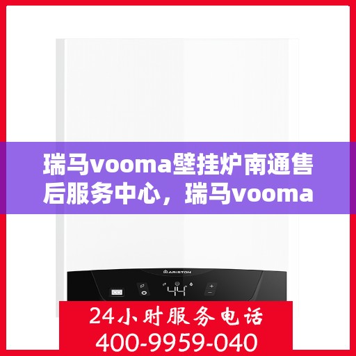 瑞马vooma壁挂炉南通售后服务中心，瑞马vooma壁挂炉南通售后服务中心，专业维修，贴心服务