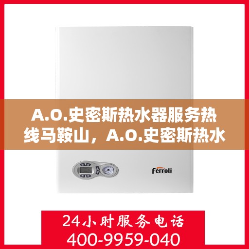 A.O.史密斯热水器服务热线马鞍山，A.O.史密斯热水器马鞍山服务热线详解