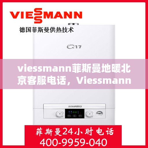 viessmann菲斯曼地暖北京客服电话，Viessmann菲斯曼地暖北京客服热线及咨询服务中心