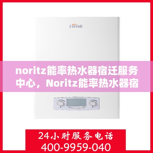 noritz能率热水器宿迁服务中心，Noritz能率热水器宿迁服务中心，专业维修与优质服务的暖心之选