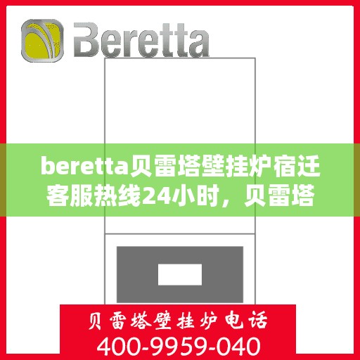 beretta贝雷塔壁挂炉宿迁客服热线24小时，贝雷塔壁挂炉宿迁客服热线全天候服务，温暖您的生活热线