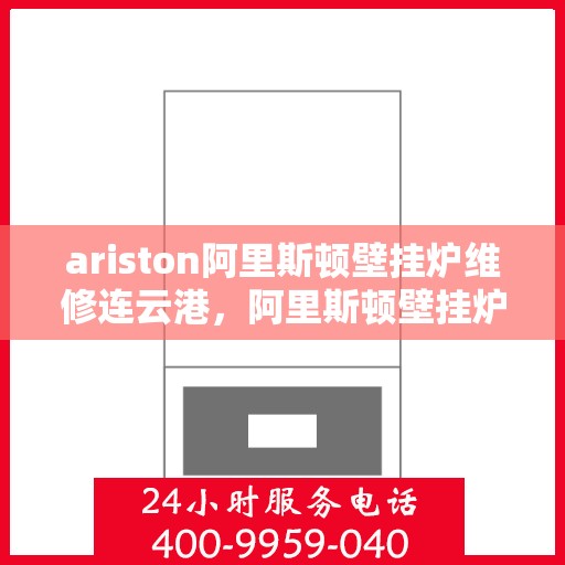 ariston阿里斯顿壁挂炉维修连云港，阿里斯顿壁挂炉连云港专业维修服务