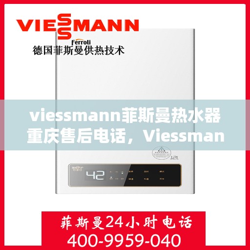 viessmann菲斯曼热水器重庆售后电话，Viessmann菲斯曼热水器重庆售后服务中心联系电话及服务一览