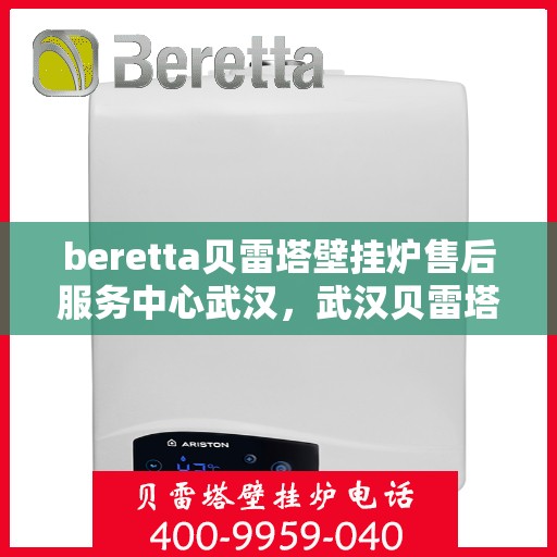 beretta贝雷塔壁挂炉售后服务中心武汉，武汉贝雷塔壁挂炉售后服务中心，专业维修与贴心服务