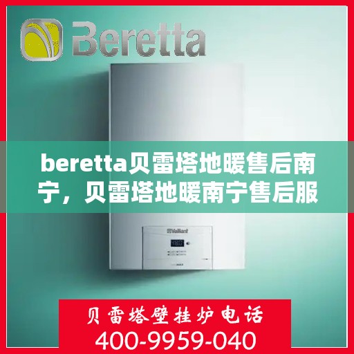 beretta贝雷塔地暖售后南宁，贝雷塔地暖南宁售后服务中心，专业维修，贴心服务
