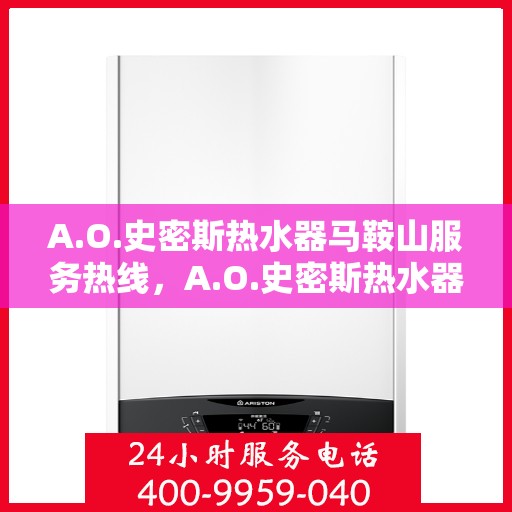 A.O.史密斯热水器马鞍山服务热线，A.O.史密斯热水器马鞍山服务热线，专业维修与支持，温暖您的生活
