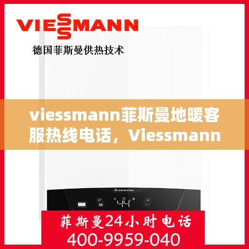 viessmann菲斯曼地暖客服热线电话，Viessmann菲斯曼地暖客服热线全攻略，一键解决您的地暖问题