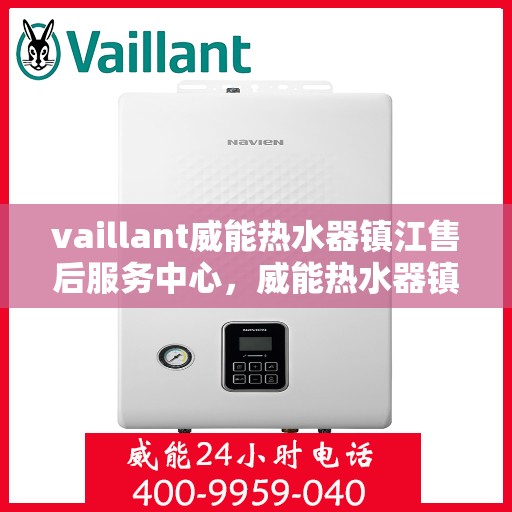 vaillant威能热水器镇江售后服务中心，威能热水器镇江售后服务中心，专业维修与优质服务