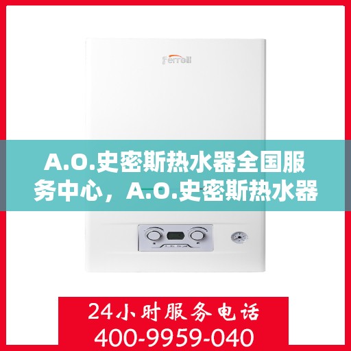 A.O.史密斯热水器全国服务中心，A.O.史密斯热水器全国服务中心，专业维修与贴心服务