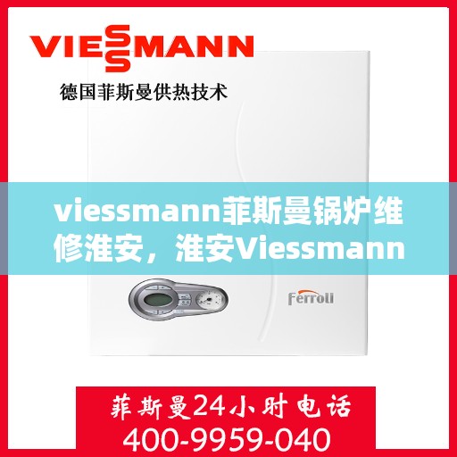 viessmann菲斯曼锅炉维修淮安，淮安Viessmann菲斯曼锅炉专业维修服务